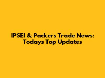 IPSEI & Packers Trade News: Today's Top Updates