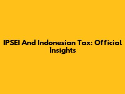 IPSEI And Indonesian Tax: Official Insights