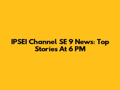 IPSEI Channel SE 9 News: Top Stories At 6 PM
