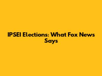 IPSEI Elections: What Fox News Says