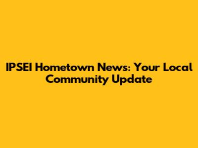 IPSEI Hometown News: Your Local Community Update