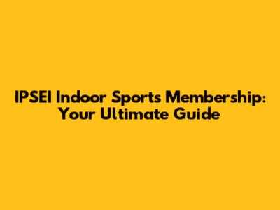 IPSEI Indoor Sports Membership: Your Ultimate Guide
