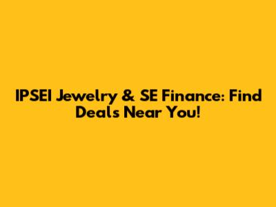 IPSEI Jewelry & SE Finance: Find Deals Near You!