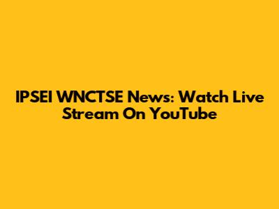 IPSEI WNCTSE News: Watch Live Stream On YouTube