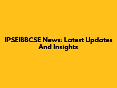 IPSEIBBCSE News: Latest Updates And Insights