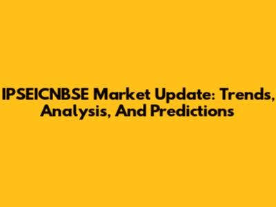 IPSEICNBSE Market Update: Trends, Analysis, And Predictions
