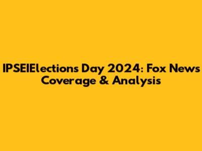 IPSEIElections Day 2024: Fox News Coverage & Analysis