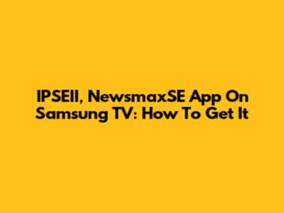 IPSEII, NewsmaxSE App On Samsung TV: How To Get It
