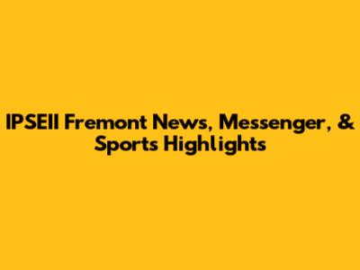 IPSEII Fremont News, Messenger, & Sports Highlights