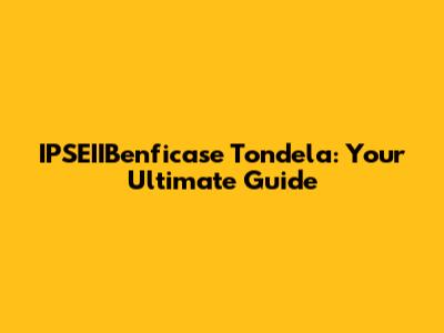 IPSEIIBenficase Tondela: Your Ultimate Guide
