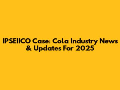 IPSEIICO Case: Cola Industry News & Updates For 2025
