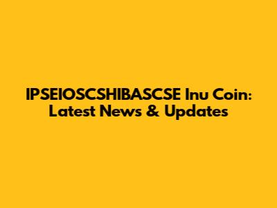 IPSEIOSCSHIBASCSE Inu Coin: Latest News & Updates
