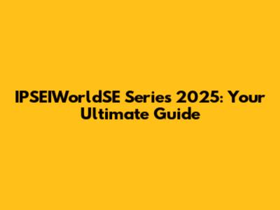 IPSEIWorldSE Series 2025: Your Ultimate Guide