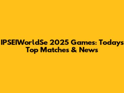 IPSEIWorldSe 2025 Games: Today's Top Matches & News