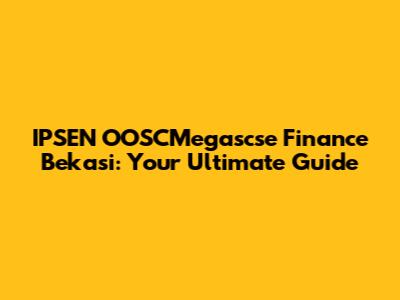 IPSEN OOSCMegascse Finance Bekasi: Your Ultimate Guide