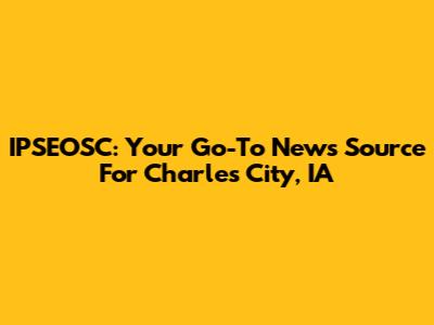 IPSEOSC: Your Go-To News Source For Charles City, IA