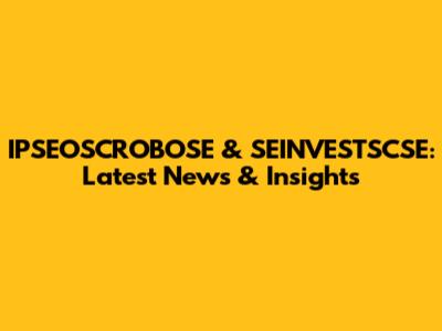 IPSEOSCROBOSE & SEINVESTSCSE: Latest News & Insights