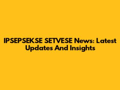 IPSEPSEKSE SETVESE News: Latest Updates And Insights