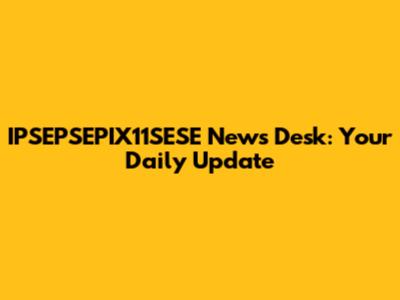 IPSEPSEPIX11SESE News Desk: Your Daily Update