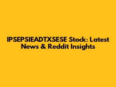 IPSEPSIEADTXSESE Stock: Latest News & Reddit Insights