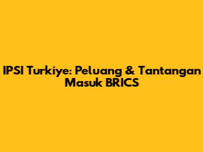 IPSI Turkiye: Peluang & Tantangan Masuk BRICS