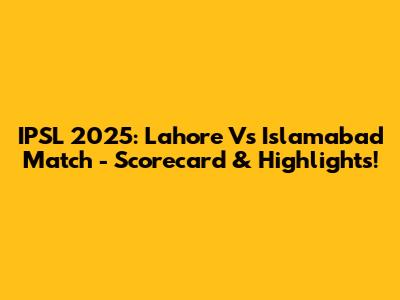 IPSL 2025: Lahore Vs Islamabad Match - Scorecard & Highlights!