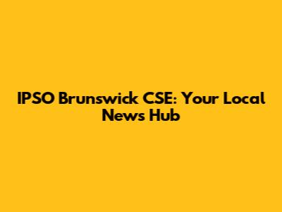 IPSO Brunswick CSE: Your Local News Hub