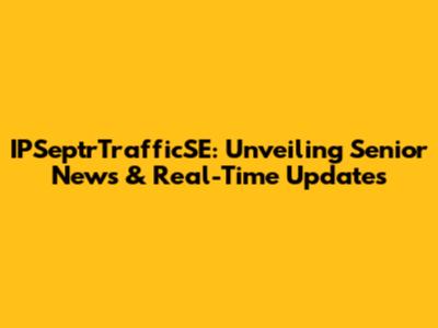 IPSeptrTrafficSE: Unveiling Senior News & Real-Time Updates