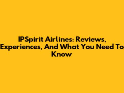 IPSpirit Airlines: Reviews, Experiences, And What You Need To Know