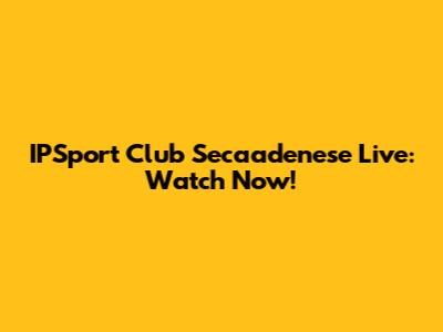 IPSport Club Secaadenese Live: Watch Now!