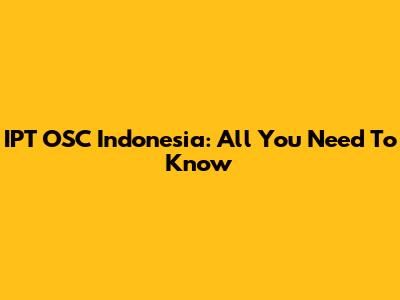 IPT OSC Indonesia: All You Need To Know
