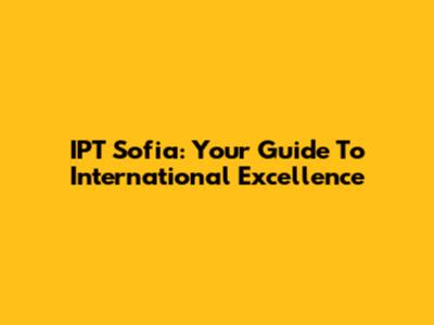 IPT Sofia: Your Guide To International Excellence