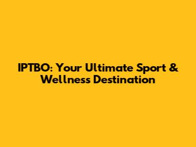 IPTBO: Your Ultimate Sport & Wellness Destination