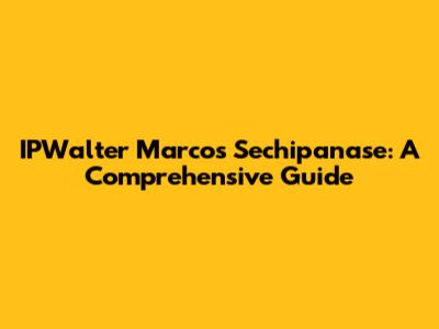 IPWalter Marcos Sechipanase: A Comprehensive Guide