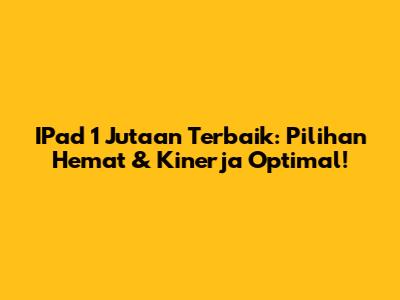 IPad 1 Jutaan Terbaik: Pilihan Hemat & Kinerja Optimal!