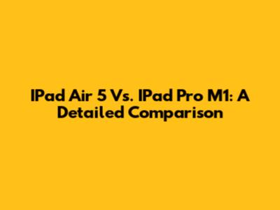 IPad Air 5 Vs. IPad Pro M1: A Detailed Comparison