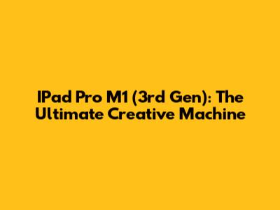 IPad Pro M1 (3rd Gen): The Ultimate Creative Machine