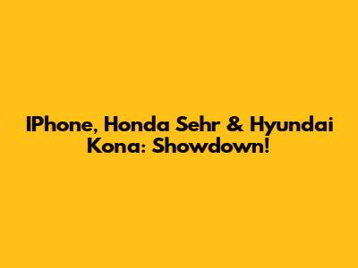 IPhone, Honda Sehr & Hyundai Kona: Showdown!