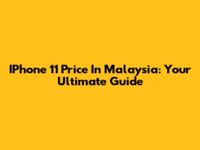 IPhone 11 Price In Malaysia: Your Ultimate Guide
