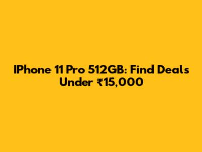 IPhone 11 Pro 512GB: Find Deals Under ₹15,000