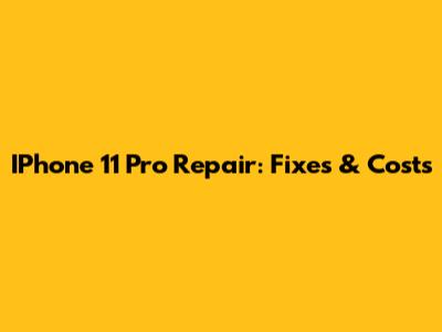 IPhone 11 Pro Repair: Fixes & Costs