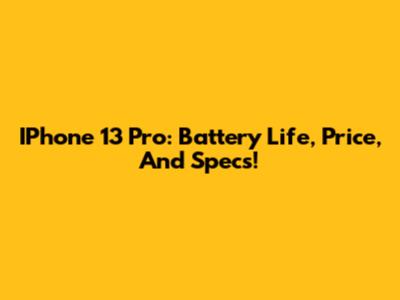 IPhone 13 Pro: Battery Life, Price, And Specs!