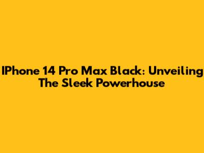IPhone 14 Pro Max Black: Unveiling The Sleek Powerhouse