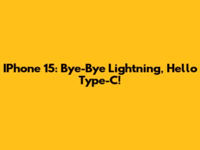 IPhone 15: Bye-Bye Lightning, Hello Type-C!