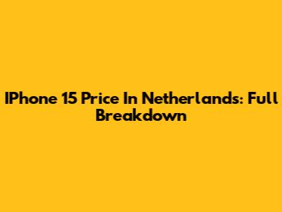 IPhone 15 Price In Netherlands: Full Breakdown