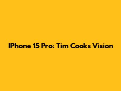IPhone 15 Pro: Tim Cook's Vision