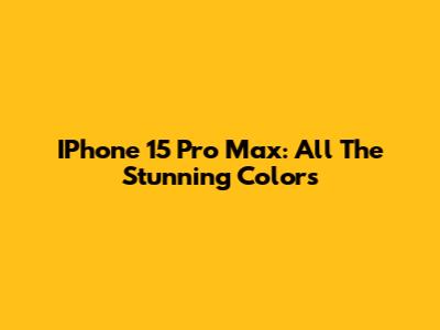 IPhone 15 Pro Max: All The Stunning Colors