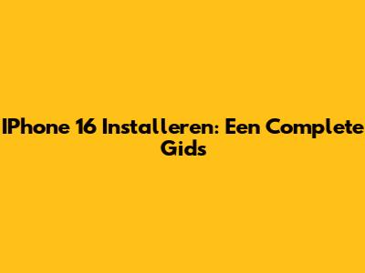 IPhone 16 Installeren: Een Complete Gids