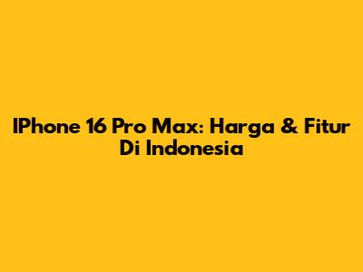 IPhone 16 Pro Max: Harga & Fitur Di Indonesia