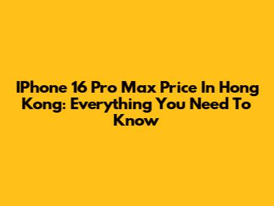 IPhone 16 Pro Max Price In Hong Kong: Everything You Need To Know